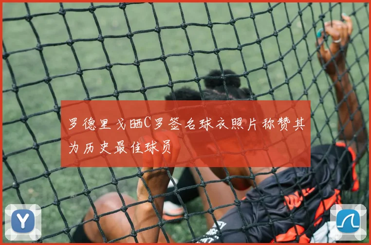 罗德里戈晒C罗签名球衣照片称赞其为历史最佳球员