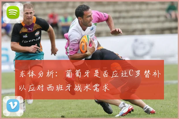 东体分析：葡萄牙是否应让C罗替补以应对西班牙战术需求