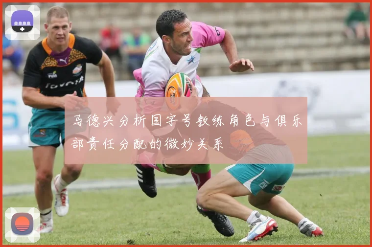 马德兴分析国字号教练角色与俱乐部责任分配的微妙关系