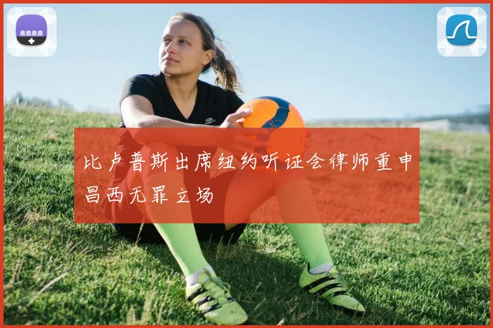 比卢普斯出席纽约听证会律师重申昌西无罪立场
