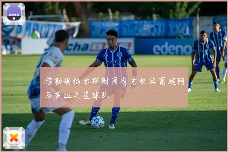 穆勒胡梅尔斯财团有意收购葡超阿马多拉之星球队