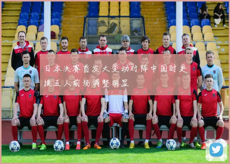 日本决赛首发大变动对阵中国时更换五人前场调整明显