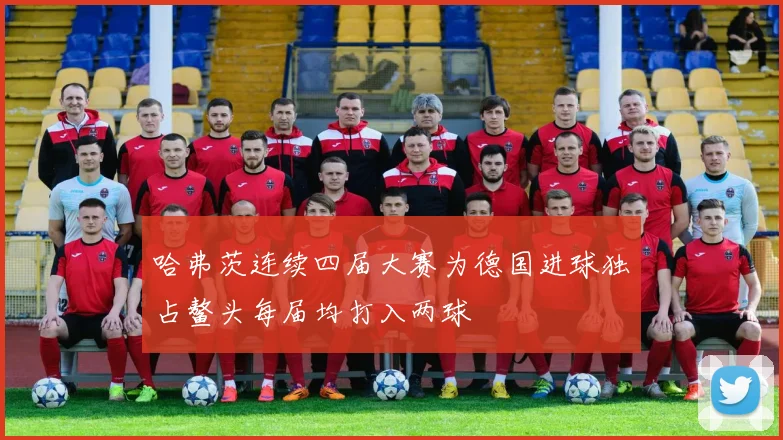 哈弗茨连续四届大赛为德国进球独占鳌头每届均打入两球