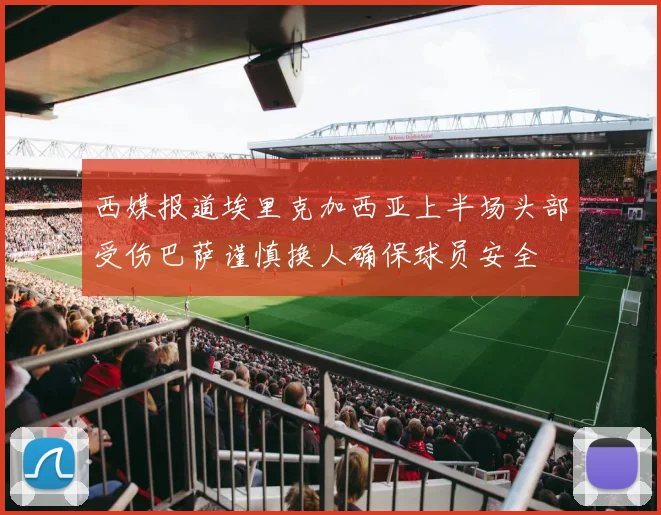 西媒报道埃里克加西亚上半场头部受伤巴萨谨慎换人确保球员安全