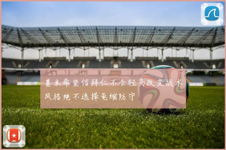 基米希坚信拜仁不会轻易改变战术风格绝不选择龟缩防守