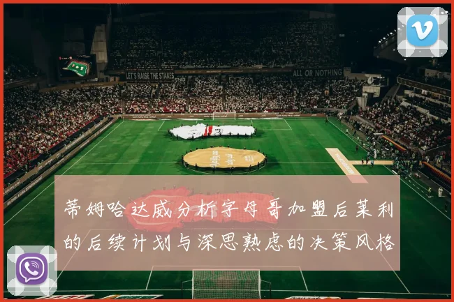 蒂姆哈达威分析字母哥加盟后莱利的后续计划与深思熟虑的决策风格