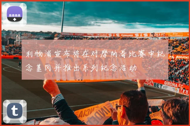 利物浦宣布将在对摩纳哥比赛中纪念基冈并推出系列纪念活动